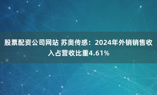 股票配资公司网站 苏奥传感：2024年外销销售收入占营收比重4.61%