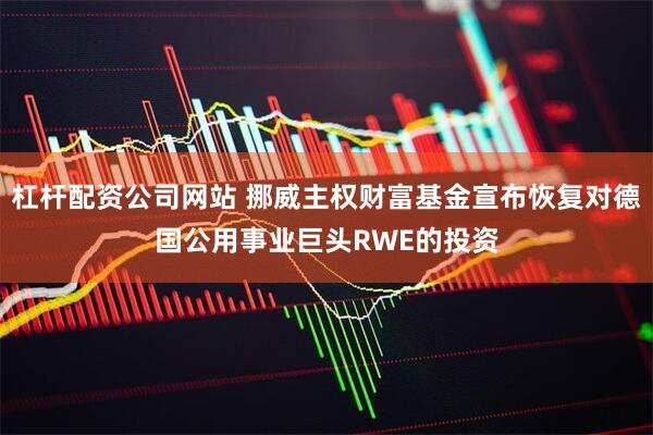 杠杆配资公司网站 挪威主权财富基金宣布恢复对德国公用事业巨头RWE的投资