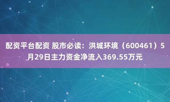 配资平台配资 股市必读：洪城环境（600461）5月29日主力资金净流入369.55万元