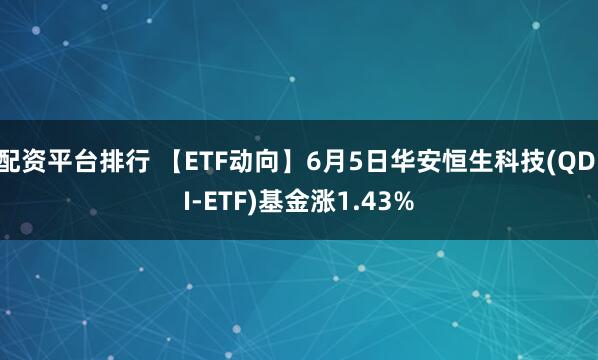 配资平台排行 【ETF动向】6月5日华安恒生科技(QDII-ETF)基金涨1.43%