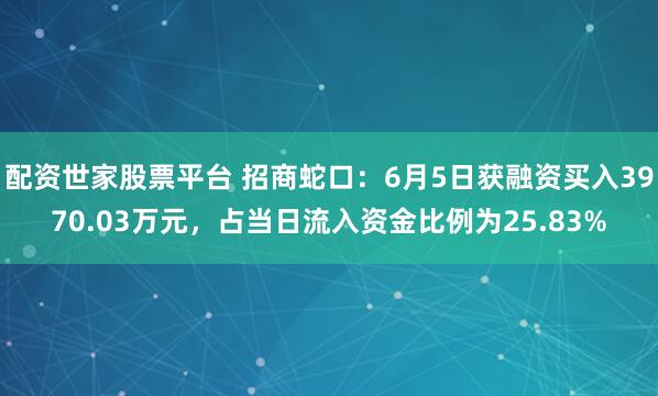 配资世家股票平台 招商蛇口:6月5日获融资买入3970.03万元,占当日流入资金比例为25.83%