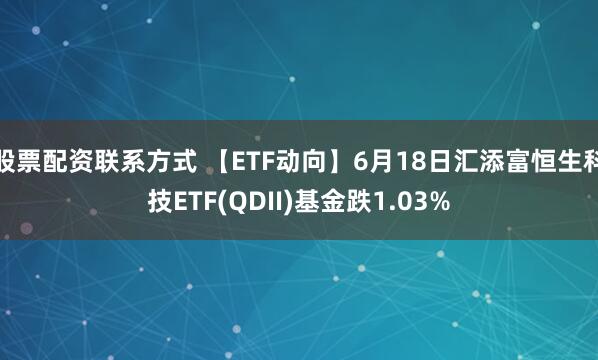 股票配资联系方式 【ETF动向】6月18日汇添富恒生科技ETF(QDII)基金跌1.03%