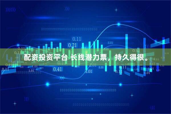 配资投资平台 长线潜力票,持久得很。