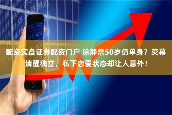 配资实盘证券配资门户 徐静蕾50岁仍单身？荧幕清醒独立，私下恋爱状态却让人意外！